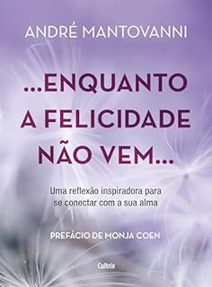 Livro …Enquanto a felicidade não vem…: Uma reflexão inspiradora para se conectar com a sua alma