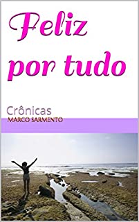 Feliz por tudo: Crônicas