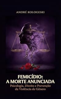 FEMICÍDIO: A MORTE ANUNCIADA: Psicologia, Direito e Prevenção da Violência de Gênero