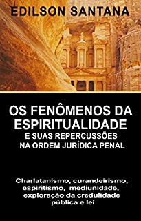 Livro OS FENÔMENOS DA ESPIRITUALIDADE E SUAS REPERCUSSÕES NA ORDEM JURÍDICA PENAL: CHARLATANISMO, CURANDEIRISMO, ESPIRITISMO, MEDIUNIDADE, EXPLORAÇÃO DA CREDULIDADE PÚBLICA E LEI