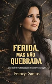 Ferida, mas não Quebrada: Uma História Real de Dor, Consciência e Reconstrução.