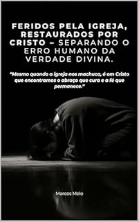 Livro Feridos pela Igreja, Restaurados por Cristo – separando o erro humano da verdade divina.: “Mesmo quando a igreja nos machuca, é em Cristo que encontramos o abraço que cura e a fé que permanece.”