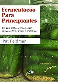 Fermentação Para Principiantes. Um guia prático para entender alimentos fermentados e probióticos