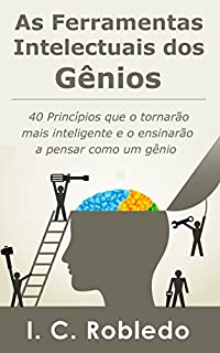 As Ferramentas Intelectuais dos Gênios: 40 Princípios que o tornarão mais inteligente  e o ensinarão a pensar como um gênio