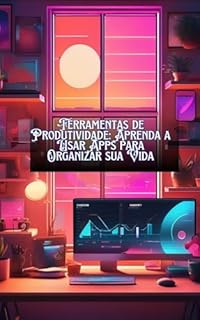 Livro Ferramentas de Produtividade: Aprenda a Usar Apps para Organizar sua Vida