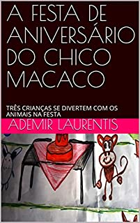 Livro A FESTA DE ANIVERSÁRIO DO CHICO MACACO: TRÊS CRIANÇAS SE DIVERTEM COM OS ANIMAIS NA FESTA