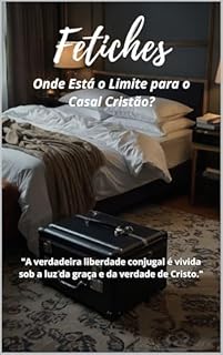 Livro Fetiches: Onde Está o Limite para o Casal Cristão?: "A verdadeira liberdade conjugal é vivida sob a luz da graça e da verdade de Cristo."