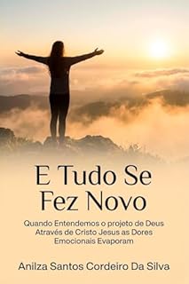 E Tudo Se Fez Novo: Quando Entendemos o projeto de Deus através de Cristo Jesus as dores Emocionais se evaporam
