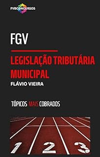 Livro FGV: LEGISLAÇÃO TRIBUTÁRIA MUNICIPAL (TÓPICOS MAIS COBRADOS): Perguntas e Respostas Comentadas (FGV TÓPICOS MAIS COBRADOS)