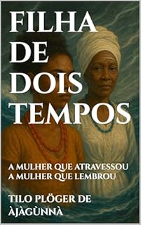 Livro FILHA DE DOIS TEMPOS: A MULHER QUE ATRAVESSOU - A MULHER QUE LEMBROU (Òrìṣà & Odù — Saga do Destino Livro 1)