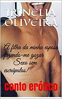 Livro A filha da minha esposa fazendo-me gozar     Sexo sem escrúpulos!: Conto erótico