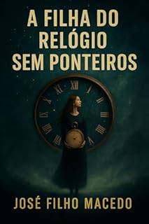 Livro A FILHA DO RELÓGIO SEM PONTEIROS: Onde as Eras Dançam e os Segredos se Revelam