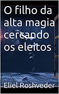 Livro O filho da alta magia cercando os eleitos (INSTRUÇÃO PARA O APOCALIPSE QUE SE APROXIMA Livro 71)