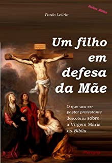 Livro Um filho em defesa da Mãe: o que um ex-pastor protestante descobriu sobre a Virgem Maria na Bíblia (Defesa Bíblica Livro 1)