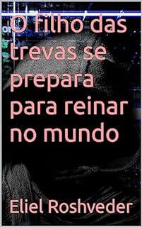 Livro O filho das trevas se prepara para reinar no mundo (INSTRUÇÃO PARA O APOCALIPSE QUE SE APROXIMA Livro 76)