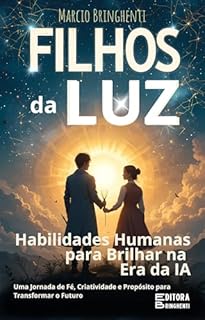 Livro Filhos da Luz: Habilidades Humanas para Brilhar na Era da IA - Uma Jornada de Fé, Criatividade e Propósito para Transformar o Futuro: Livro 156 de 10.000