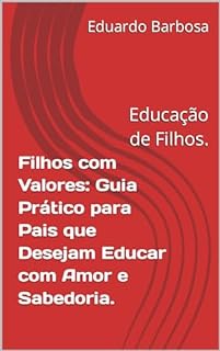 Livro Filhos com Valores: Guia Prático para Pais que Desejam Educar com Amor e Sabedoria.: Educação de Filhos.