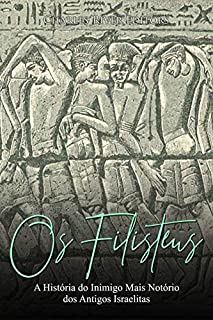 Os Filisteus: A História do Inimigo Mais Notório dos Antigos Israelitas