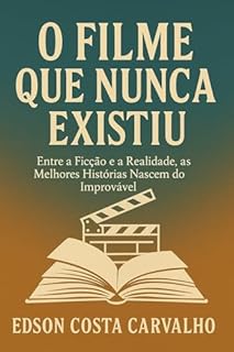 Livro O Filme Que Nunca Existiu: Entre a Ficção e a Realidade, as Melhores Histórias Nascem do Improvável