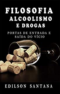 Livro FILOSOFIA, ALCOOLISMO E DROGAS: PORTAS DE ENTRADA E SAÍDA DO VÍCIO