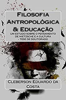 Filosofia Antropológica e Educação: Um estudo sobre o pensamento de Nietzsche e a Cultura - Tese de doutorado (Teses e Dissertações Livro 1)