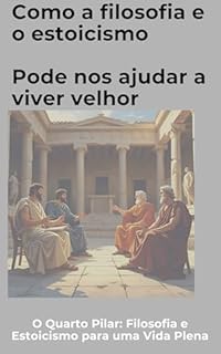 Livro Como a filosofia e o estoicismo Pode nos ajudar a viver velhor: O Quarto Pilar: Filosofia e Estoicismo para uma Vida Plena