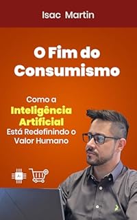 O Fim do Consumismo: Como a Inteligência Artificial Está Redefinindo o Valor Humano