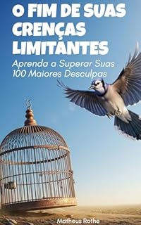 Livro O FIM DE SUAS CRENÇAS LIMITANTES: Aprenda a Superar Suas 100 Maiores Desculpas
