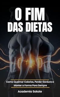 O Fim das Dietas: Como Queimar Calorias, Perder Gordura e Manter a Forma Para Sempre