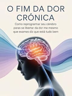 Livro O Fim da Dor Crônica - Como reprogramar seu cérebro para se libertar da dor mesmo quando os exames dizem que está tudo bem