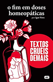 O fim em doses homeopáticas - Textos cruéis demais (Textos cruéis demais para serem lidos rapidamente)