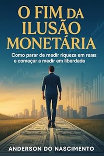 Livro O Fim da Ilusão Monetária: Como parar de medir riqueza em reais e começar a medir em liberdade