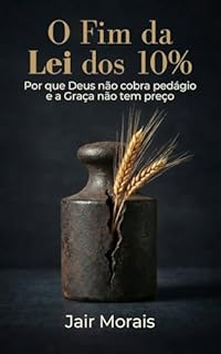 O Fim da Lei dos 10%: Por que Deus Não Cobra Pedágio e a Graça Não Tem Preço
