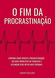 O Fim Da Procrastinação: Aprenda Como Vencer A Procrastinação, Ser Mais Produtivo No Trabalho E Alcançar Suas Metas Mais Ousadas