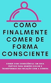 Livro Como finalmente comer de forma consciente: Comer com Consciência: Um Guia Prático para Romper Ciclos e Transformar sua Relação com a Comida