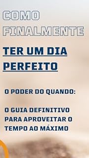 Livro Como finalmente Ter um dia perfeito: O Poder do Quando: O Guia Definitivo para Aproveitar o Tempo ao Máximo