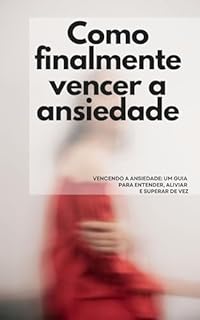Livro Como finalmente vencer a ansiedade: Vencendo a Ansiedade: Um Guia Para Entender, Aliviar e Superar de Vez