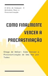 Livro Como finalmente vencer a procrastinação: A Arte de Começar: O Antídoto Para a Procrastinação