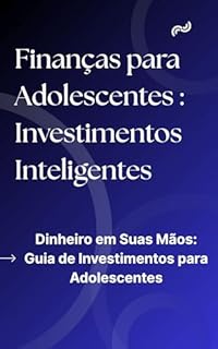 Livro Finanças para Adolescentes : Investimentos Inteligentes: Dinheiro em Suas Mãos: Guia de Investimentos para Adolescentes