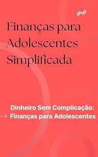 Livro Finanças para Adolescentes Simplificada - Do Cofrinho ao Investimento: Finanças Simplificadas para Jovens: Dinheiro Sem Complicação: Finanças para Adolescentes