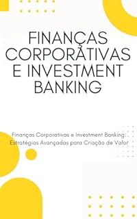 Livro FINANÇAS CORPORATIVAS E INVESTMENT BANKING: Finanças Corporativas e Investment Banking: Estratégias Avançadas para Criação de Valor