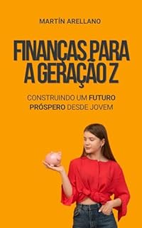 Livro Finanças para a Geração Z: Construindo um Futuro Próspero desde Jovem: Aprenda a gerir, investir e multiplicar o seu dinheiro com visão de futuro (Construindo ... para a Liberdade Financeira Livro 3)