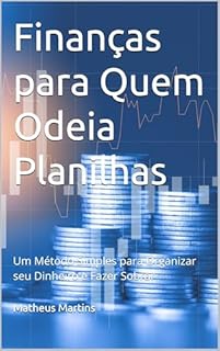 Livro Finanças para Quem Odeia Planilhas: Um Método Simples para Organizar seu Dinheiro e Fazer Sobrar