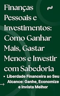 Livro Finanças Pessoais e Investimentos: Como Ganhar Mais, Gastar Menos e Investir com Sabedoria: Liberdade Financeira ao Seu Alcance: Ganhe, Economize e Invista Melhor