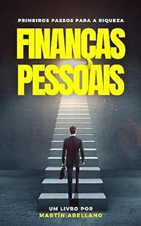 Livro Finanças Pessoais: Primeiros Passos para a Riqueza: Guia essencial para aqueles que buscam transformar sua relação com o dinheiro e dar os primeiros passos ... e Alcançar a Liberdade Financeira Livro 1)