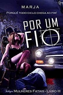 Livro Por um Fio: Porquê todo ciclo chega ao fim! (Trilogia Mulheres Fatais Livro 3)