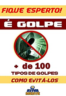 Fique Esperto! É Golpe!: Mais de 100 tipos de Golpes e como Evitá-los.