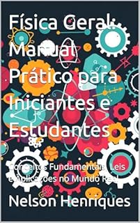 Livro Física Geral: Manual Prático para Iniciantes e Estudantes: Conceitos Fundamentais, Leis e Aplicações no Mundo Real