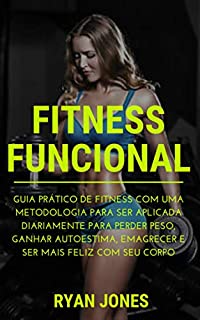 Livro Fitness Funcional: Guia Prático De Fitness Com Uma Metodologia Para Ser Aplicada Diariamente Para Perder Peso, Ganhar Autoestima, Emagrecer e Ser Fit, Conhecer Dieta E Ser Mais Feliz Com Seu Corpo