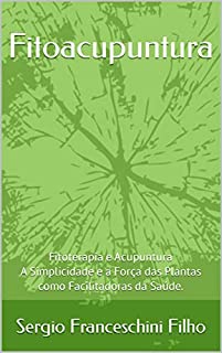 Livro Fitoacupuntura: Fitoterapia e Acupuntura - A Simplicidade e a Força das Plantas como Facilitadoras da Saúde.